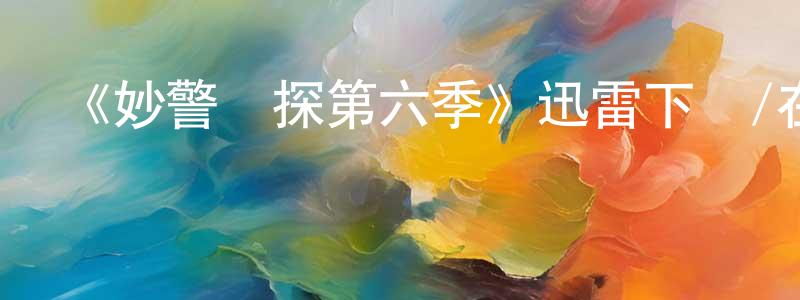阿晶晶的網絡影視資源,《妙警賊探第六季》迅雷下載/在線觀看-犯罪歷史-美劇天堂